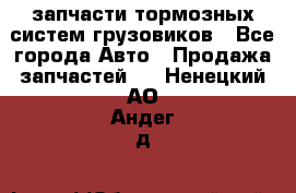 запчасти тормозных систем грузовиков - Все города Авто » Продажа запчастей   . Ненецкий АО,Андег д.